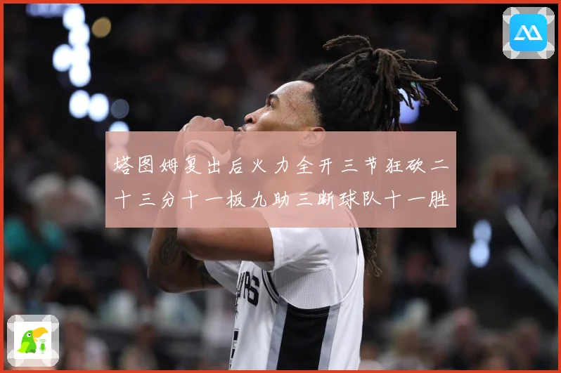 塔图姆复出后火力全开三节狂砍二十三分十一板九助三断球队十一胜专题观察：最新赛事动态与深度分析