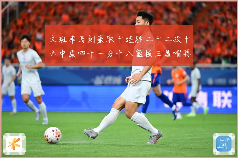 文班率马刺豪取十连胜二十二投十六中轰四十一分十八篮板三盖帽再成长观察：最新赛事动态与深度分析