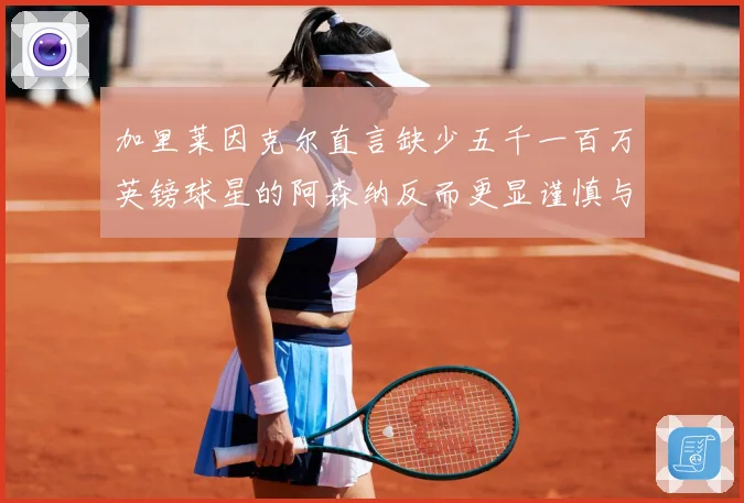 加里莱因克尔直言缺少五千一百万英镑球星的阿森纳反而更显谨慎与战术观察：最新赛事动态与深度分析