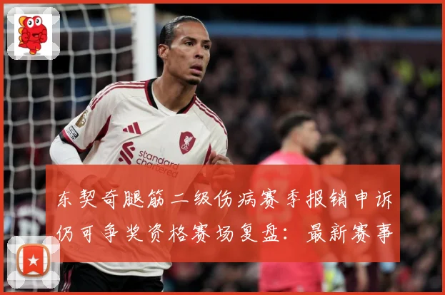 东契奇腿筋二级伤病赛季报销申诉仍可争奖资格赛场复盘：最新赛事动态与深度分析