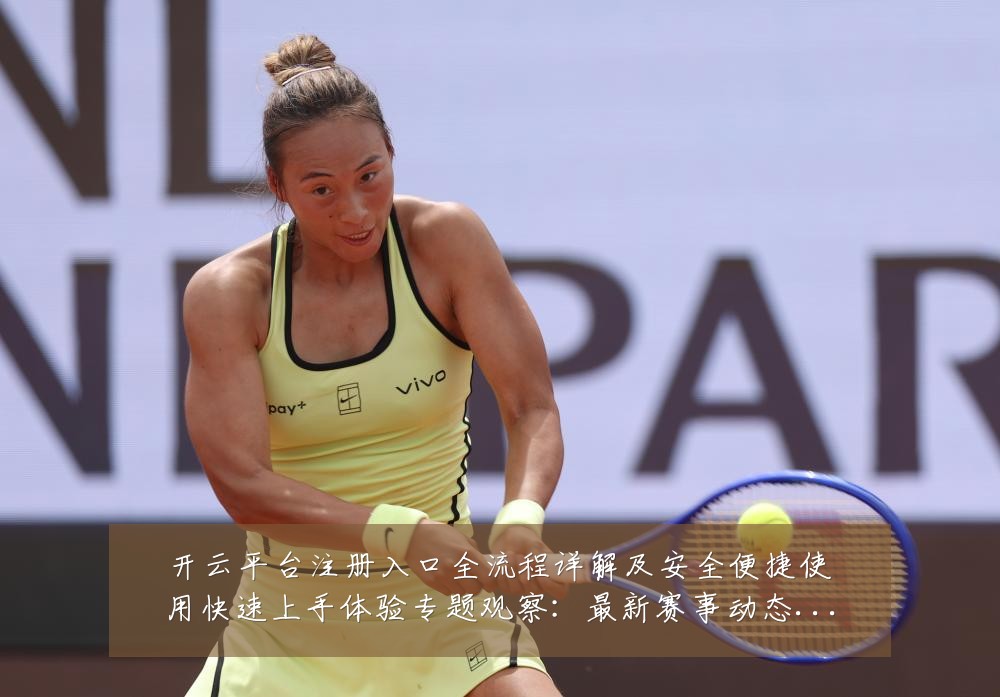 开云平台注册入口全流程详解及安全便捷使用快速上手体验专题观察:最新赛事动态与深度分析
