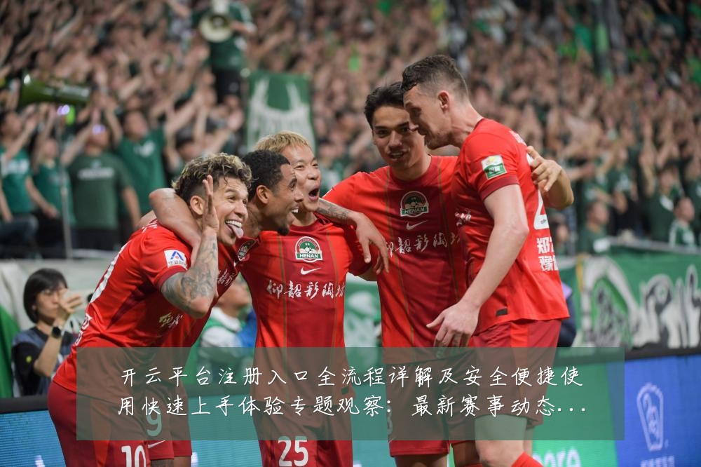开云平台注册入口全流程详解及安全便捷使用快速上手体验专题观察：最新赛事动态与深度分析