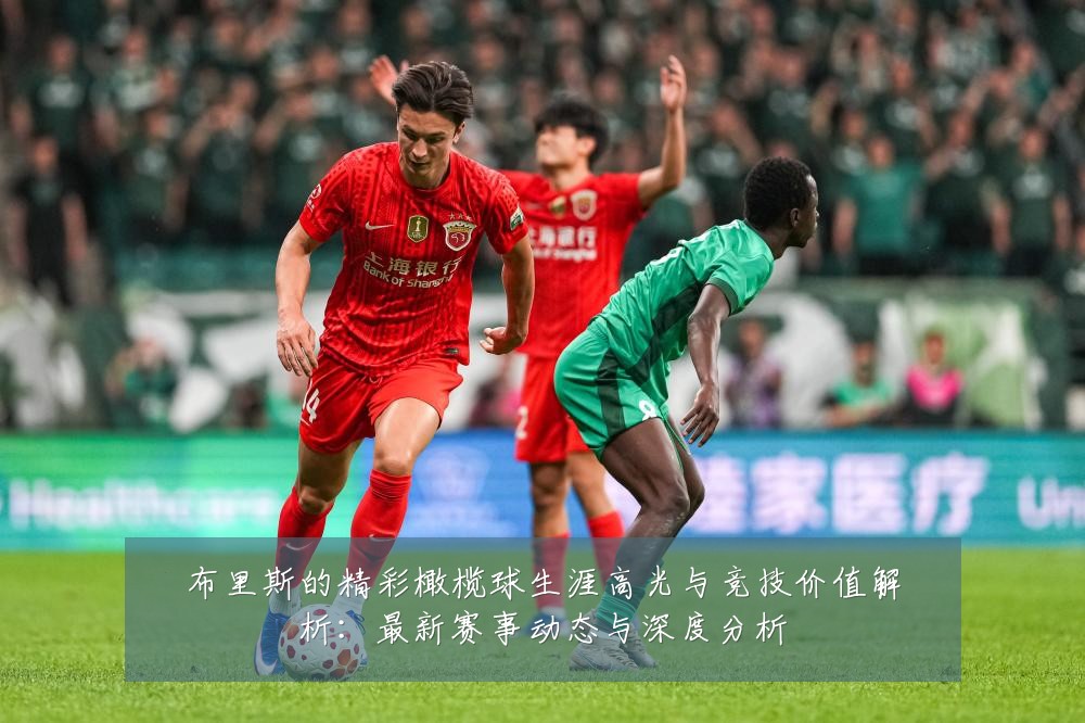 布里斯的精彩橄榄球生涯高光与竞技价值解析：最新赛事动态与深度分析