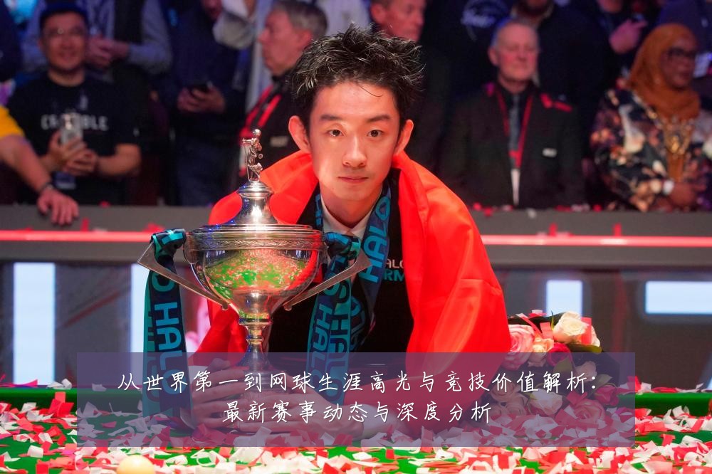 从世界第一到网球生涯高光与竞技价值解析：最新赛事动态与深度分析